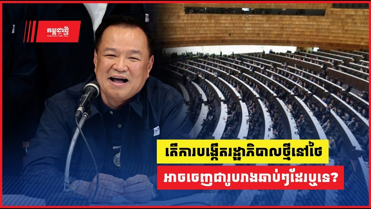 តើ​​ការបង្កើតរដ្ឋាភិបាលថ្មីនៅថៃ អាចចេញជារូបរាងឆាប់ៗនេះ តាមការ​គ្រោងទុក​​ដែរ​ឬ​ទេ?