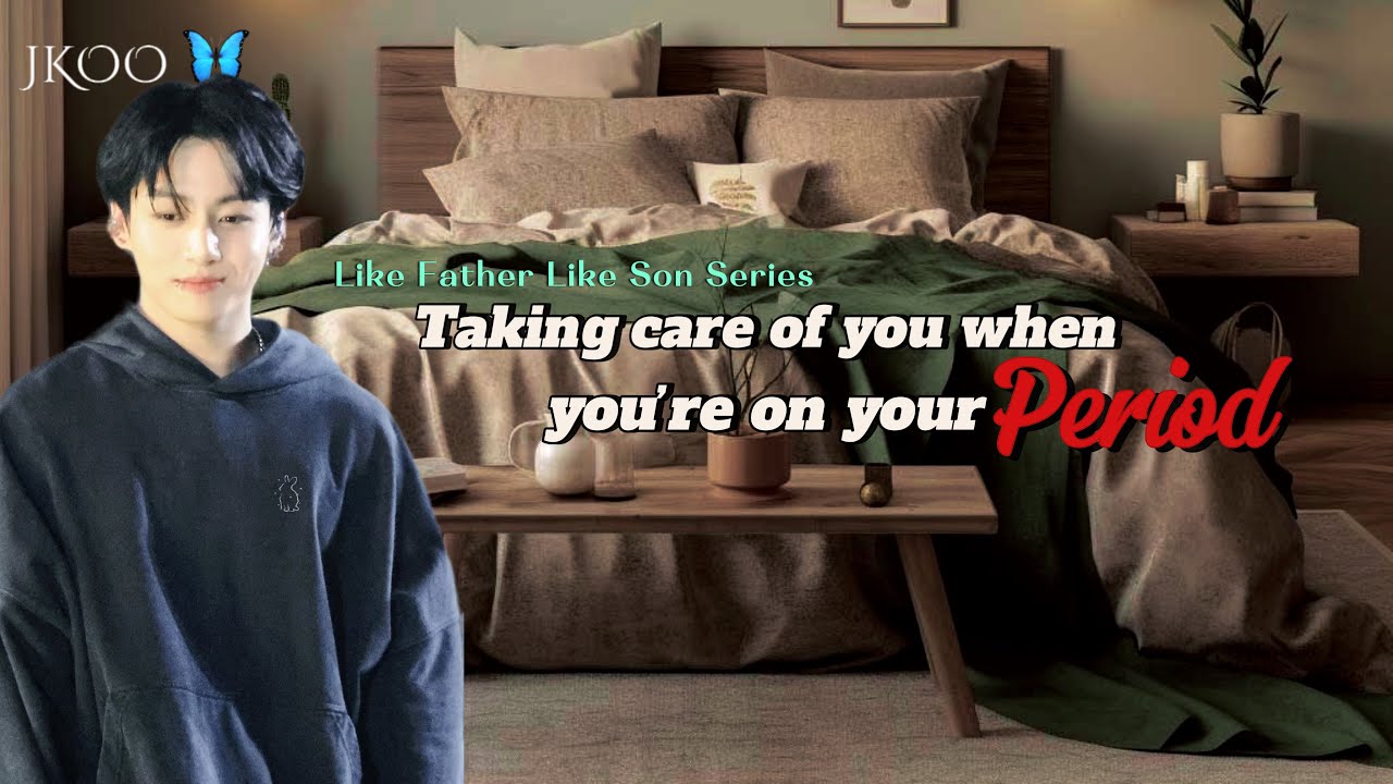 Taking care of you when you’re on your period | Like Father Like Son | Jungkook ff @myjkoo_23