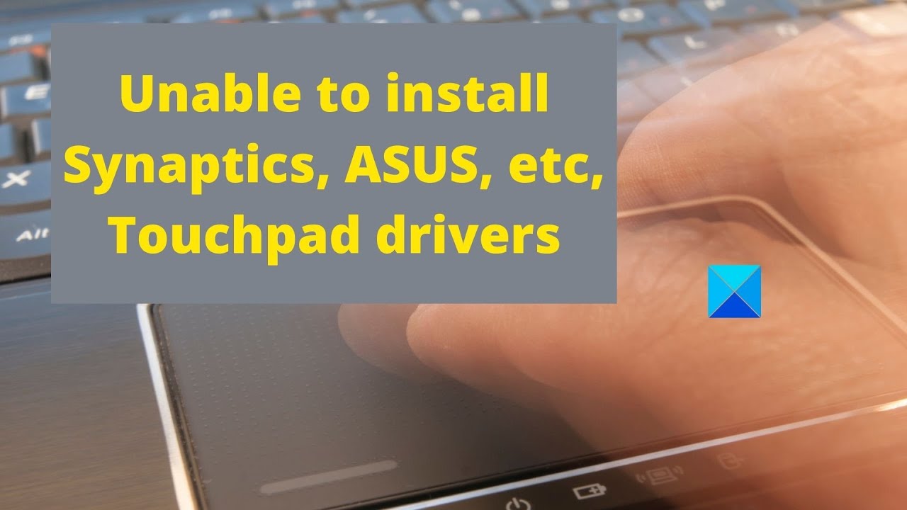 Unable to install Synaptics, ASUS, etc Touchpad drivers on Windows 11