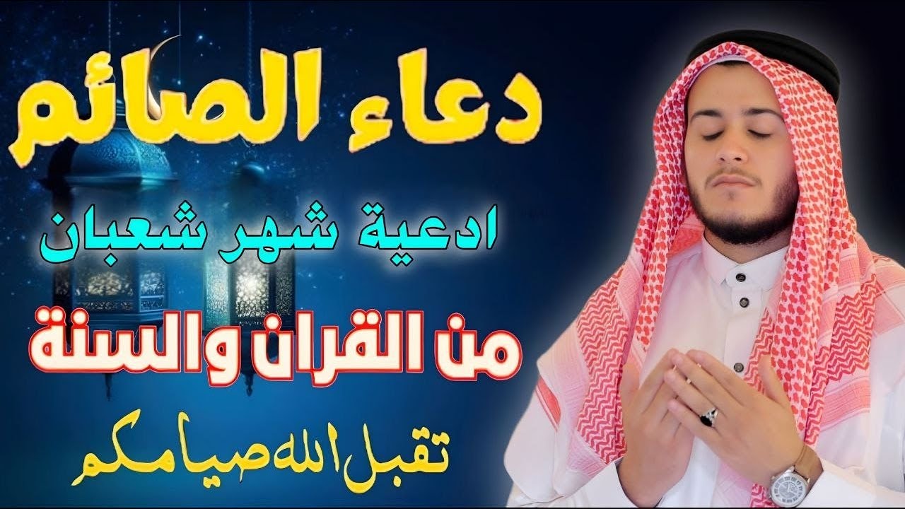 دعاء في العشر الأوآخرمن شهرشعبان المبارك، دعاء يفتح لك كل الأبواب المغلقة بإذن الله .. لا تضيع أجره!