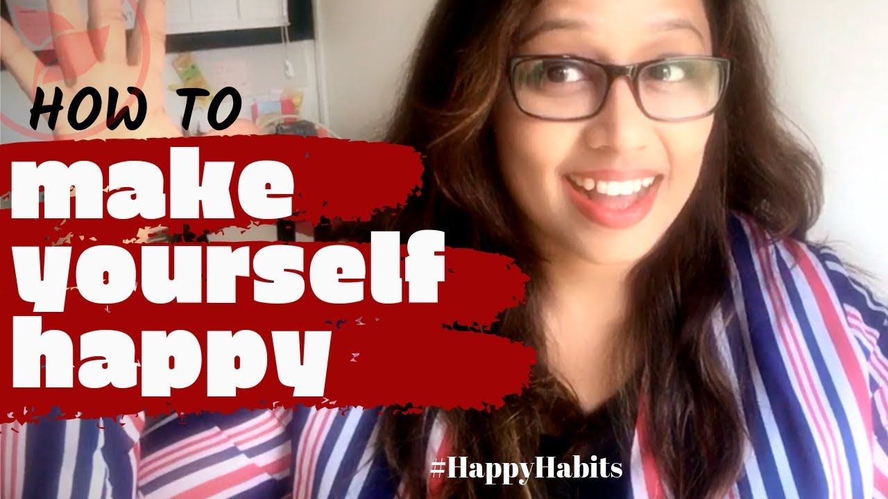 How To Make Yourself Happy | Happy Habits