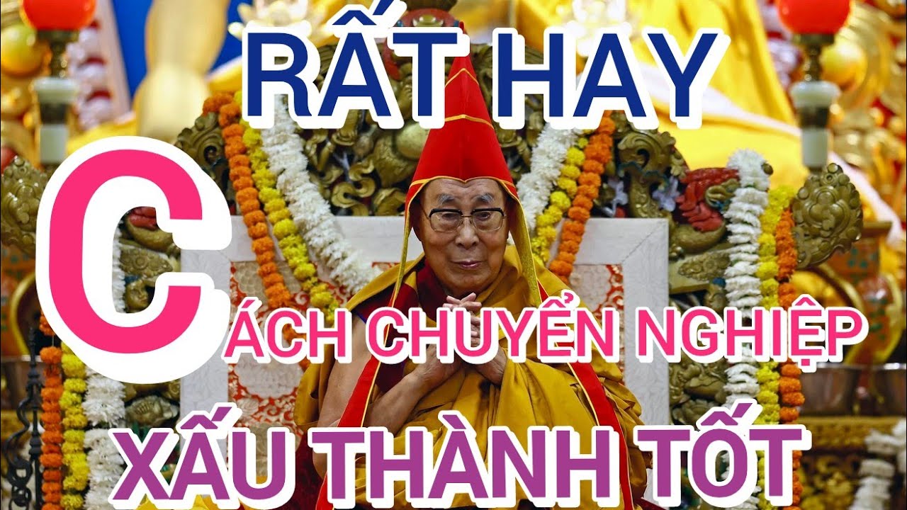 CÁCH CHUYỂN NGHIỆP XẤU ÁC THÀNH TỐT ĐẸP. THUYẾT GIẢNG ĐỨC DALAI LAMA