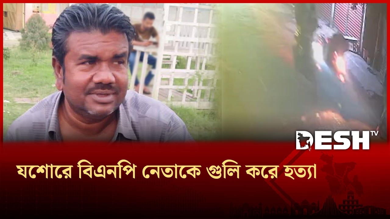 যশোরে বিএনপি নেতাকে গুলি করে হ ত্যা |  Jessore | BNP Leader | Murder Case  | Desh TV