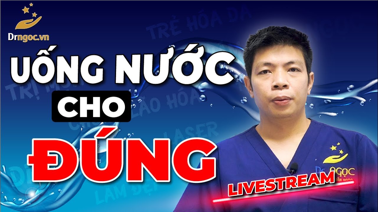 Uống nước như nào cho đúng và khỏe mạnh | Dr Ngọc