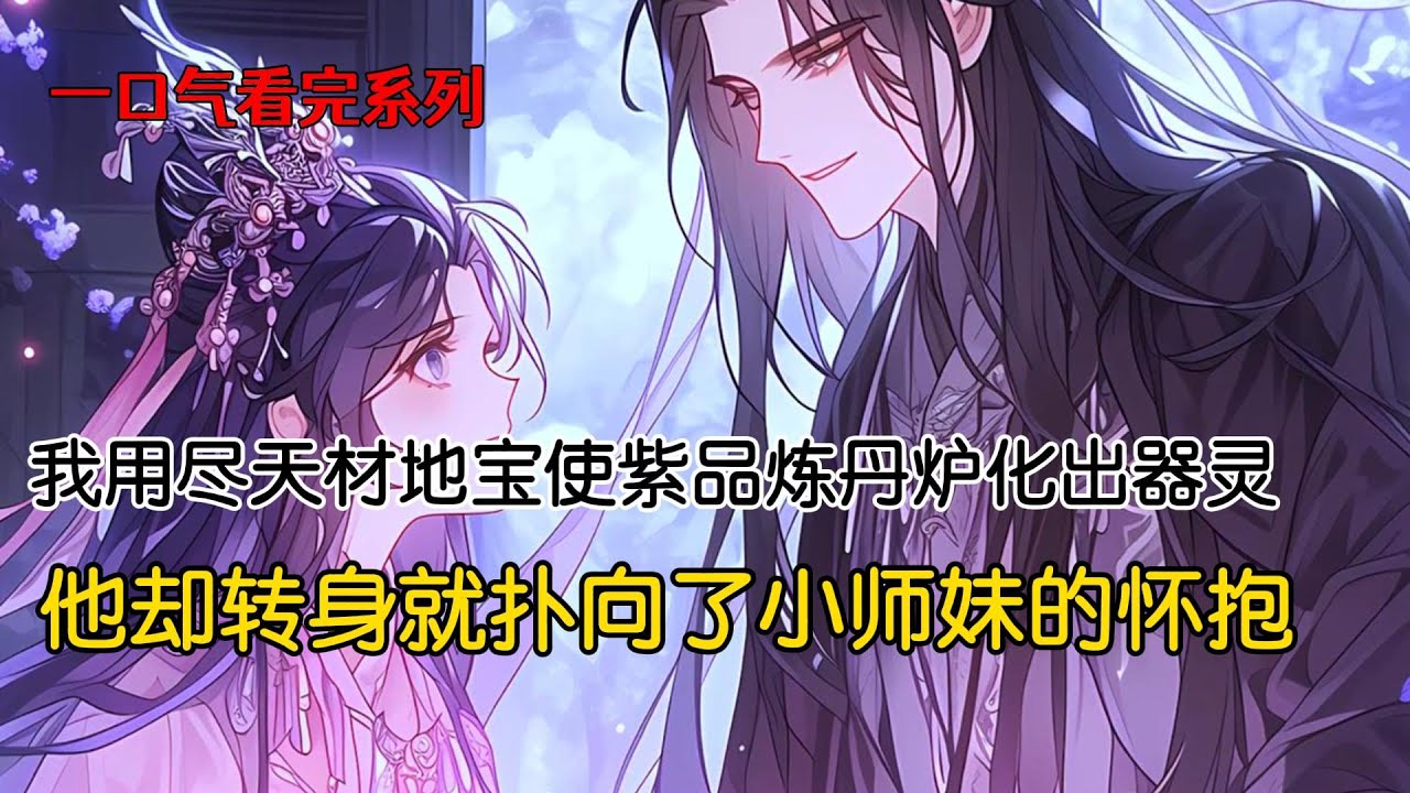 宗门发炼丹炉那天，我不顾众人劝阻，用师尊给的紫品炼丹炉换了小师妹的垃圾炼丹炉。只因上一世，我用尽天材地宝培养的紫品炼丹炉化出器灵后，转身就扑向了小师妹的怀抱#完结文 #古风小说