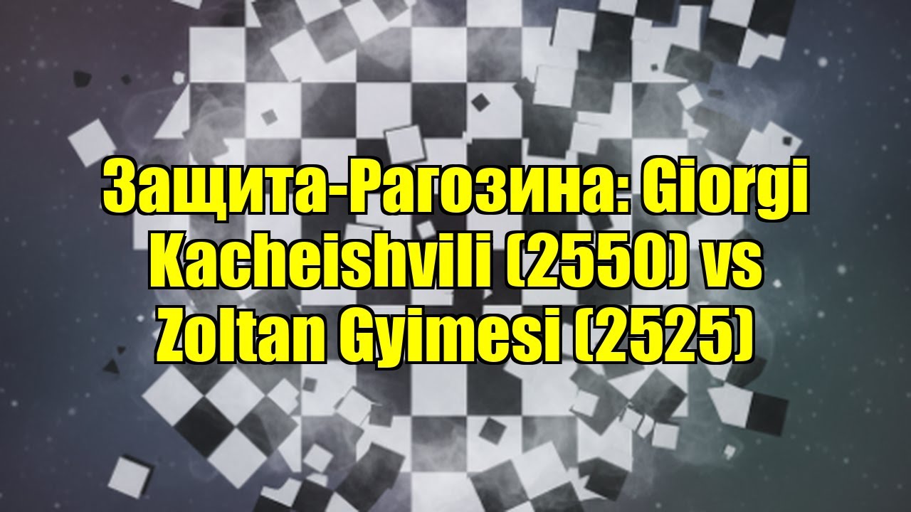 Защита-Рагозина: Giorgi Kacheishvili (2550) vs Zoltan Gyimesi (2525)