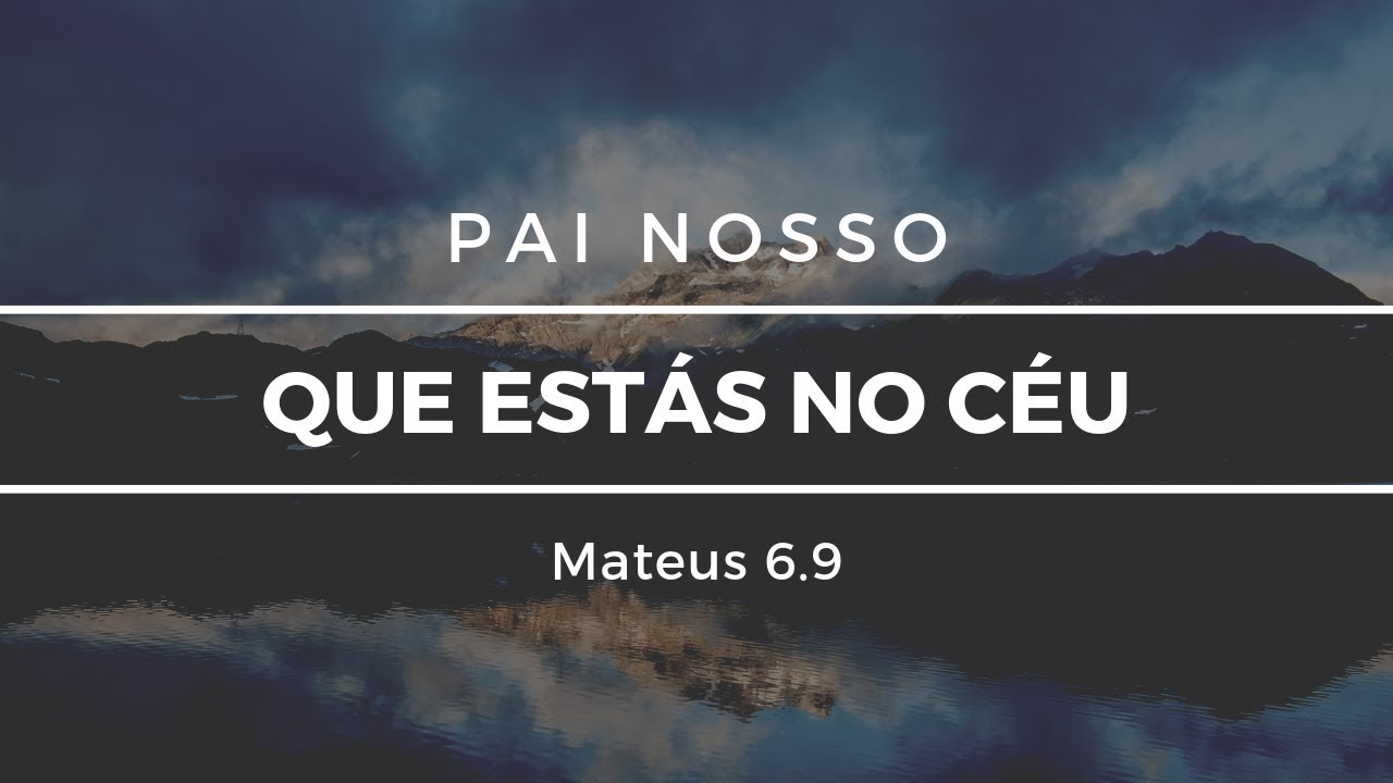 Pai nosso... que est&aacute;s no c&eacute;u [Mateus 6.9]
