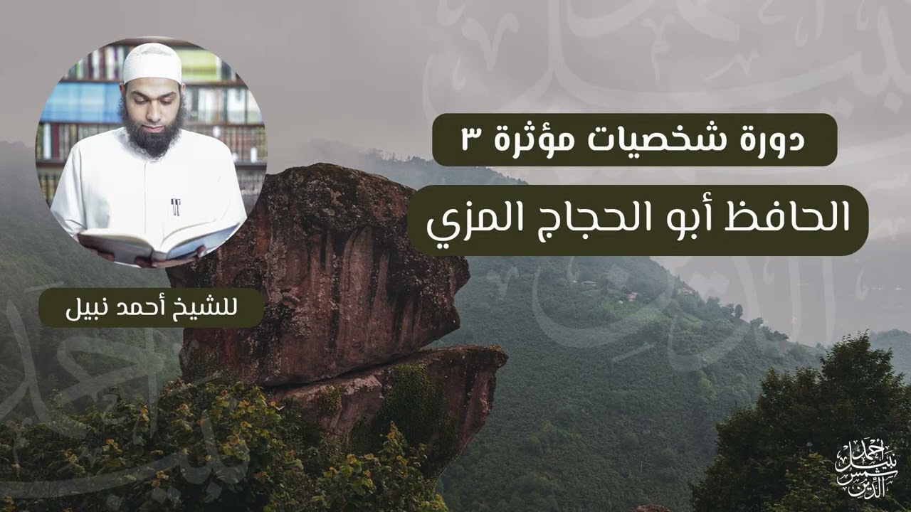 دورة شخصيات مؤثرة 3 ـ الحافظ أبو الحجاج المزي ـ الشيخ أحمد نبيل