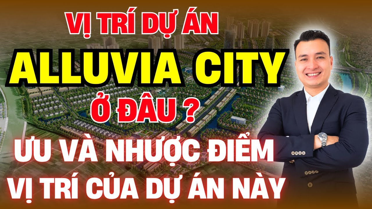 Vị Trí Dự Án ALLUVIA CITY Ở Đâu? Ưu Và Nhược Điểm Về Vị Trí Của Dự Án Này | Xuân Cầu Holdings
