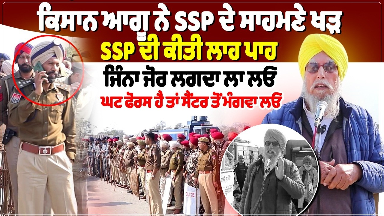ਕਿਸਾਨ ਆਗੂ ਨੇ SSP ਦੇ ਸਾਹਮਣੇ ਖੜ SSP ਦੀ ਕੀਤੀ ਲਾਹ ਪਾਹ, ਜਿੰਨਾ ਜੋਰ ਲਗਦਾ ਲਾ ਲਓ,