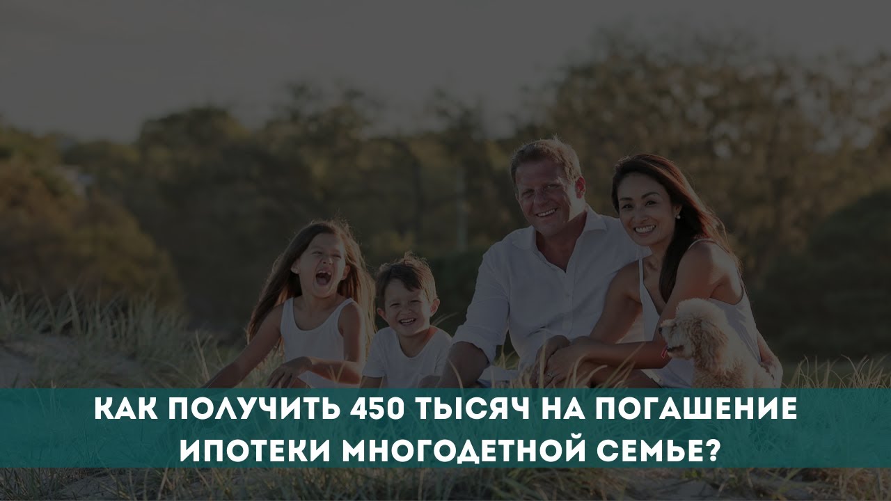 Как получить 450 тысяч рублей на погашение ипотеки многодетной семье?
