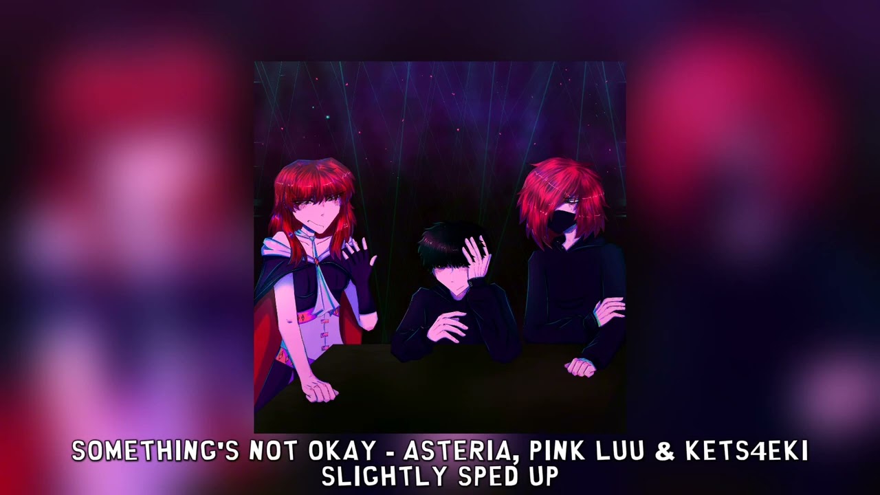 something's not okay - asteria, pink luu & kets4eki [slightly sped up]