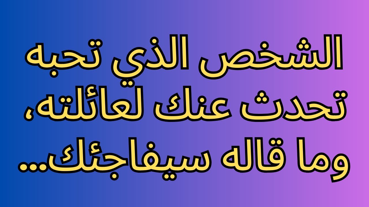 الشخص الذي تحبه تحدث عنك لعائلته، وما قاله سيفاجئك...