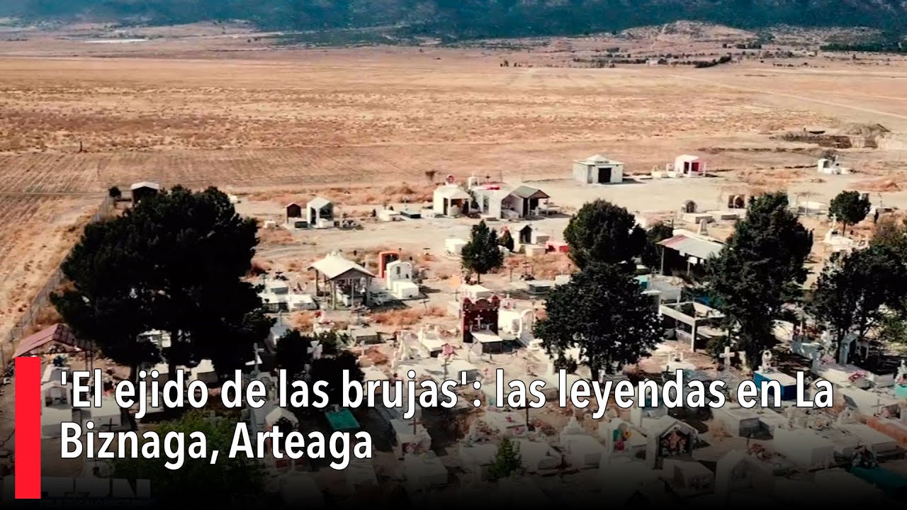 'El ejido de las brujas': las leyendas en La Biznaga, Arteaga, Coahuila