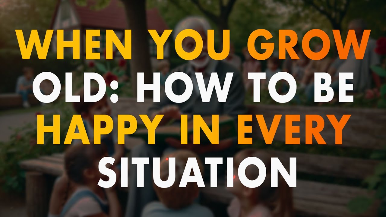 When You Grow Old: How to Be Happy in Every Situation