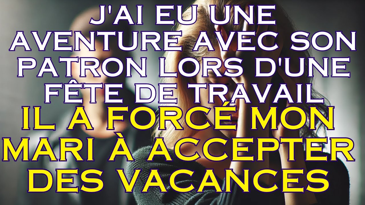 J'ai eu une aventure avec son patron lors d'une fête, il a forcé mon mari à accepter des vacances !
