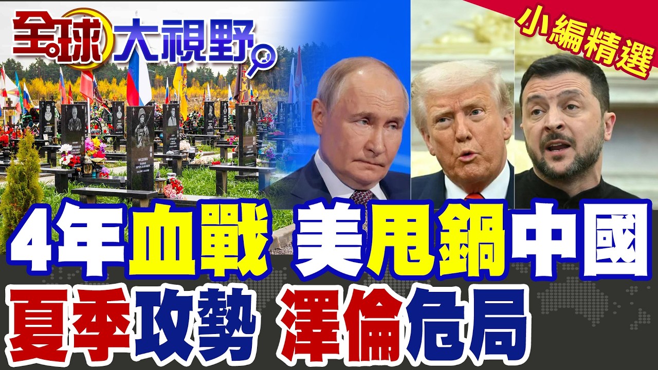 俄烏四年血戰!美國甩鍋中國掩敗局 北京斥無端指責!夏季總攻倒數 澤倫斯基危局已成？|【全球大視野】精華版 @全球大視野Global_Vision