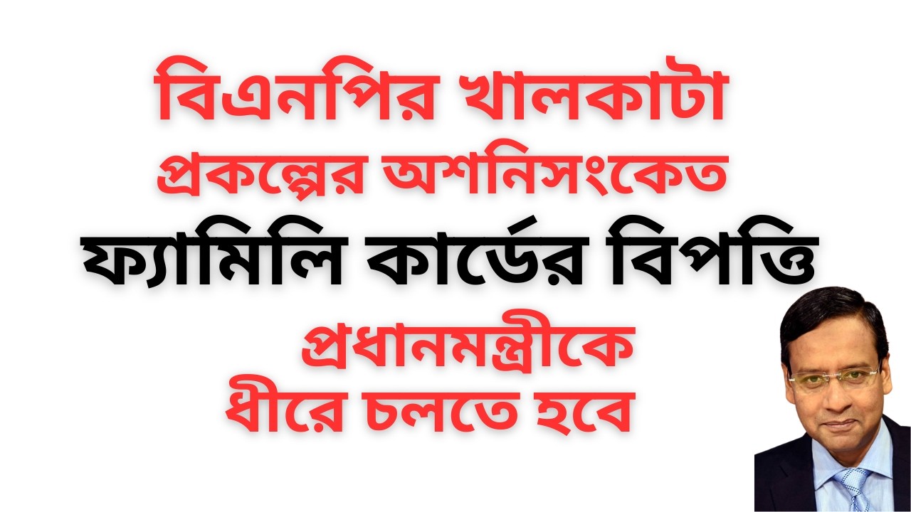 বিএনপির খালকাটা প্রকল্পের অশনিসংকেত ! ফ্যামিলি কার্ডের বিপত্তি ! প্রধানমন্ত্রীকে ধীরে চলতে হবে !