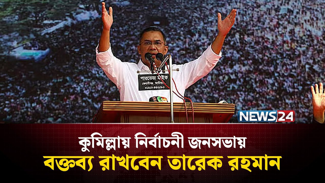 কুমিল্লায় নির্বাচনী জনসভায় বক্তব্য রাখবেন তারেক রহমান | Tarique Rahman | News24