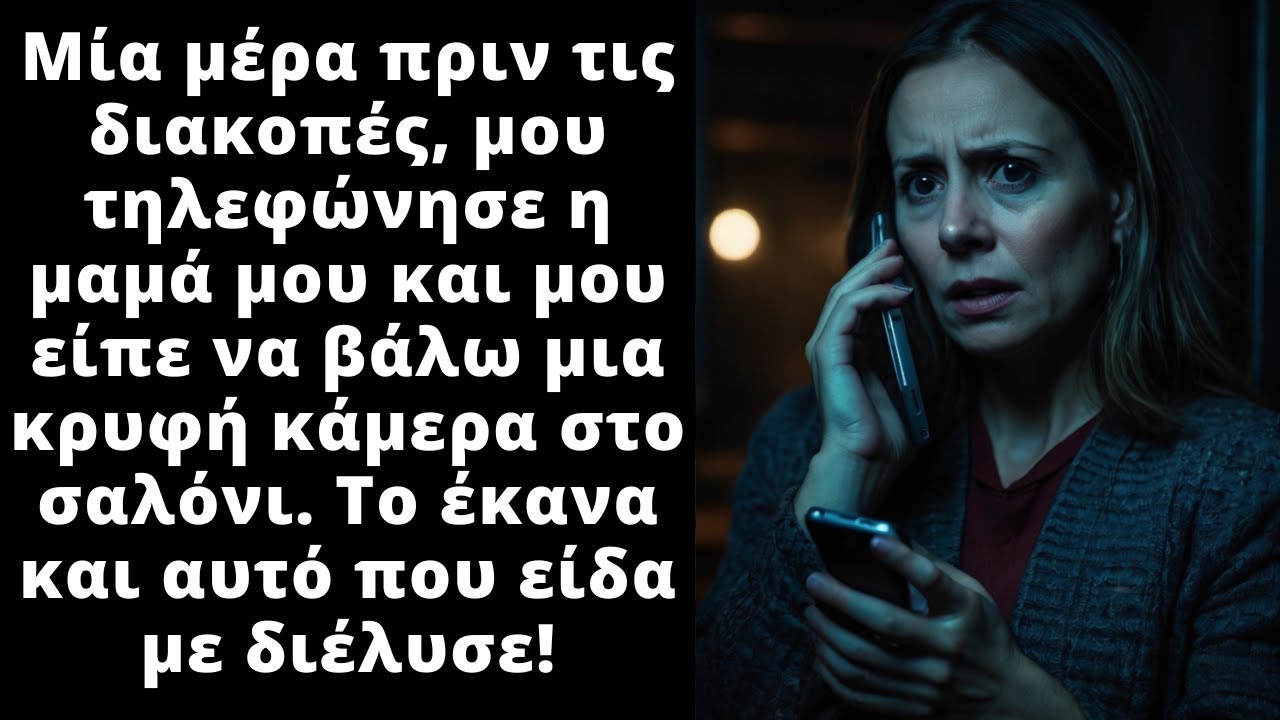 Πριν τις διακοπές, μου τηλεφώνησε η μαμά μου και μου είπε να βάλω μια κρυφή κάμερα στο σαλόνι