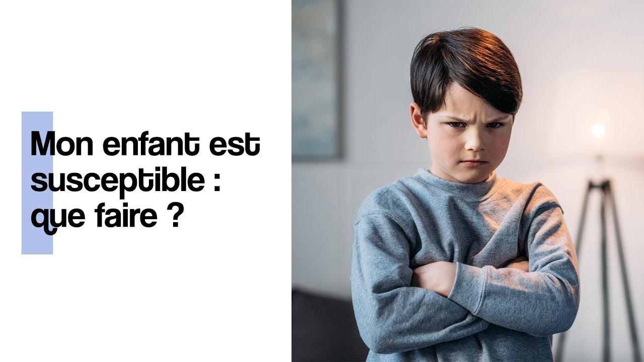 Mon enfant est susceptible : que faire ?