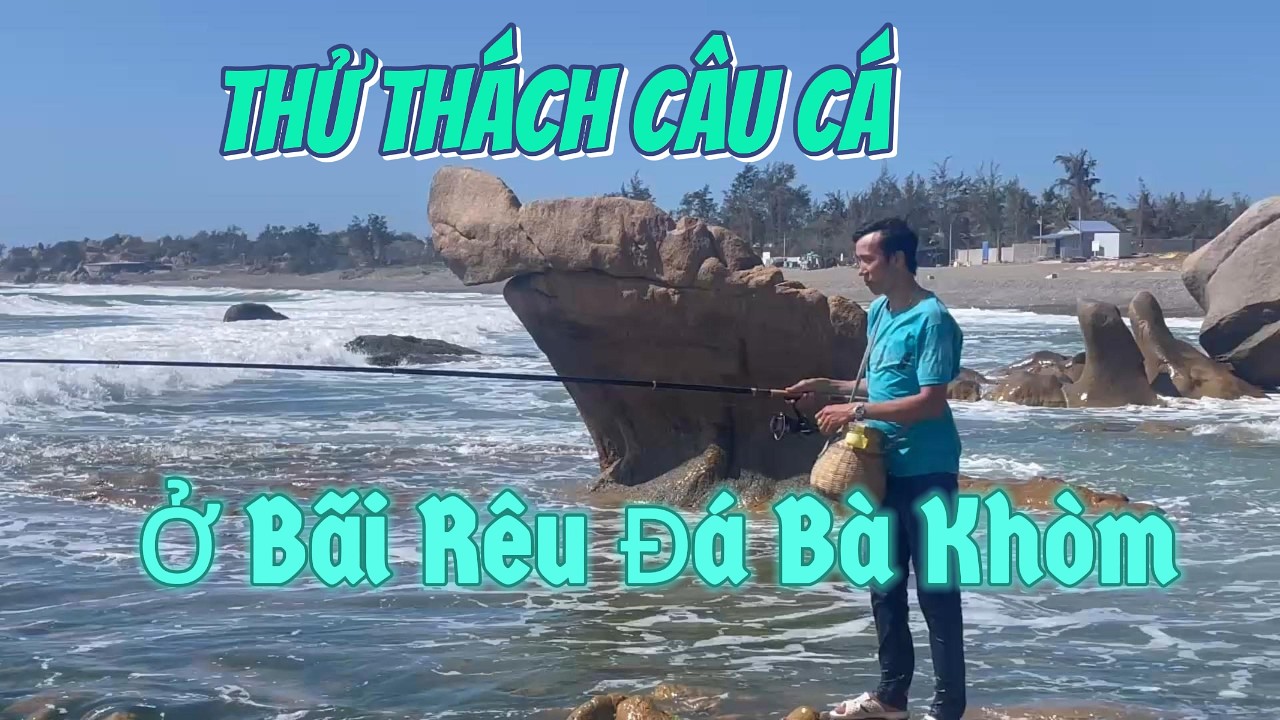 Thử Thách câu cá  ở bãi rêu Đá Bà Khòm