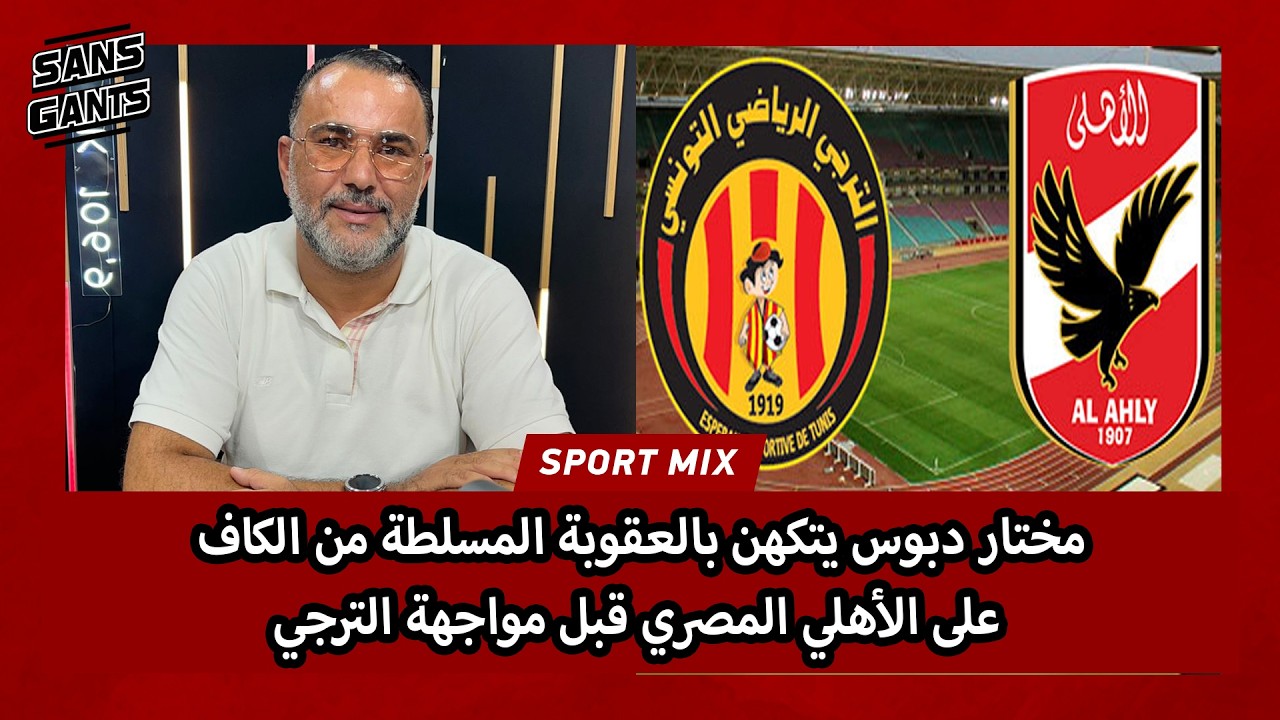 مختار دبوس يتكهن بالعقوبة المسلطة من الكاف على الأهلي المصري قبل مواجهة الترجي