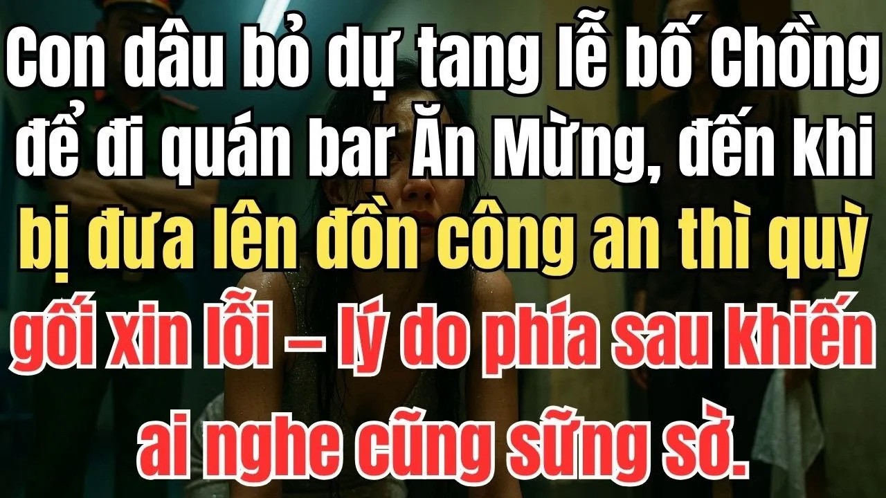 Con Dâu Trốn Tang Lễ Bố Chồng Để Đi Bar： Đến Công An Mới Quỳ Gối Xin Lỗi – Sự Thật Khiến Ai Cũng Sốc