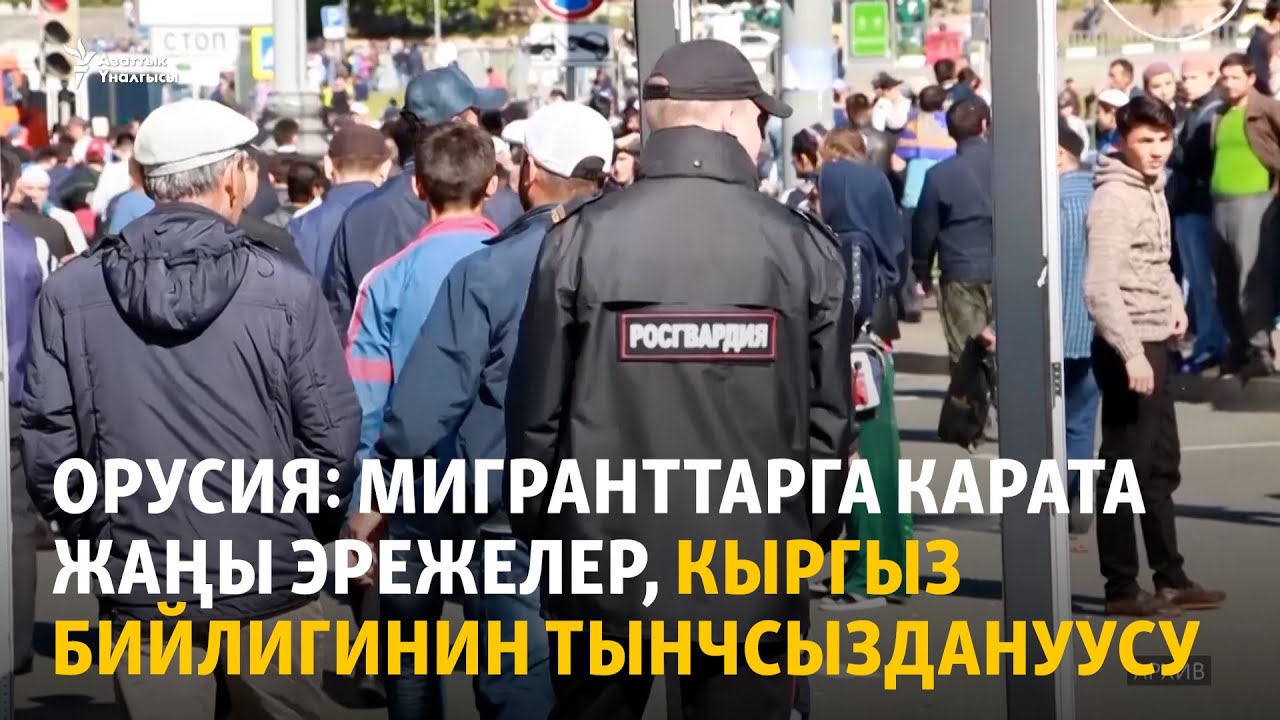 Орусия: мигранттарга карата жаңы эрежелер, кыргыз бийлигинин тынчсыздануусу
