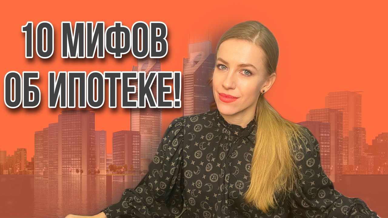 ТОП 10 самых распространённых заблуждений об Ипотеке!
