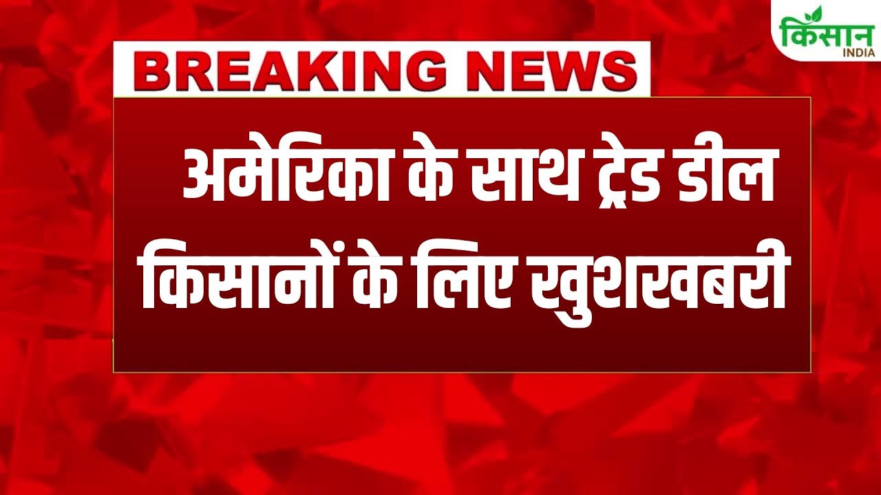 India US Trade Deal को लेकर किसानों के लिए खुशखबरी, भारत सरकार ने रखा पूरा ध्यान। Kisan India