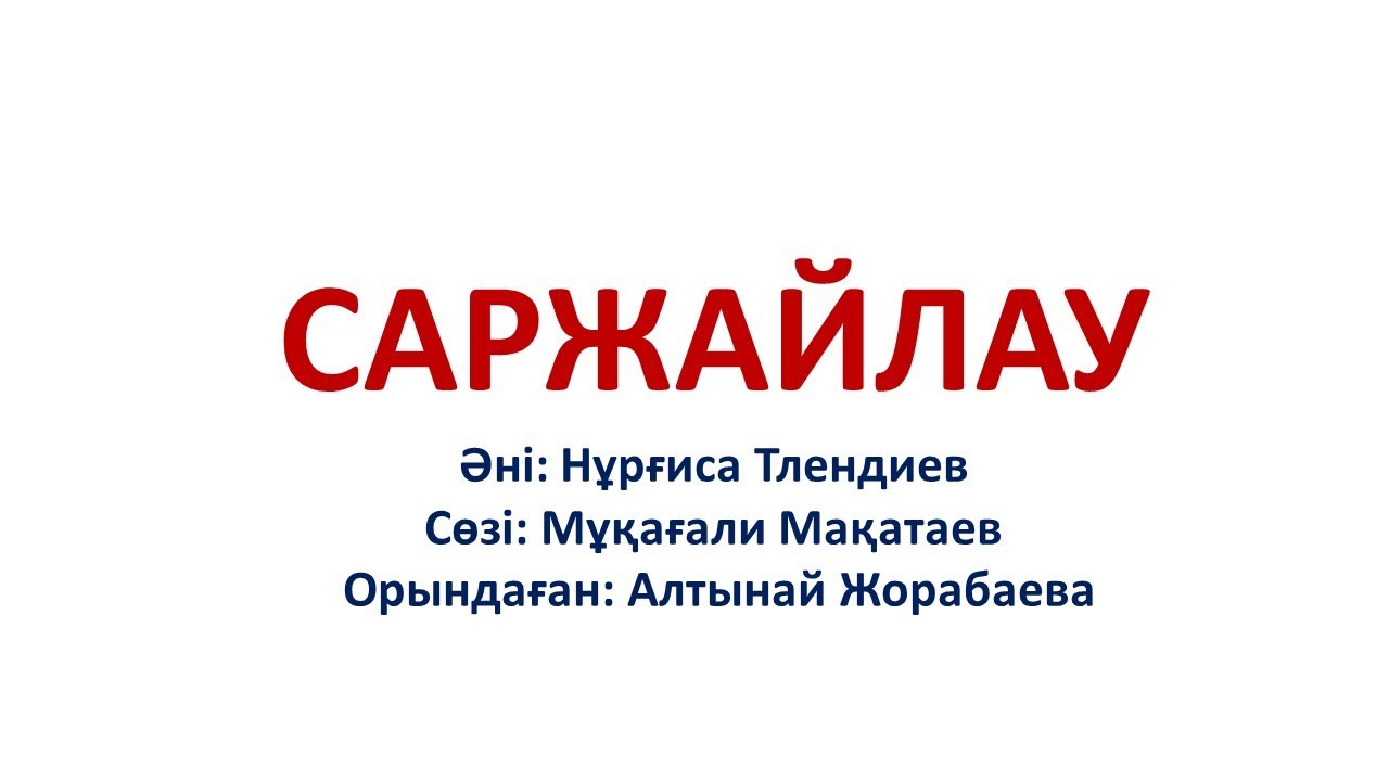 САРЖАЙЛАУ. Әні: Нұрғиса Тлендиев. Сөзі: Мұқағали Мақатаев. Орындаған: Алтынай Жорабаева.