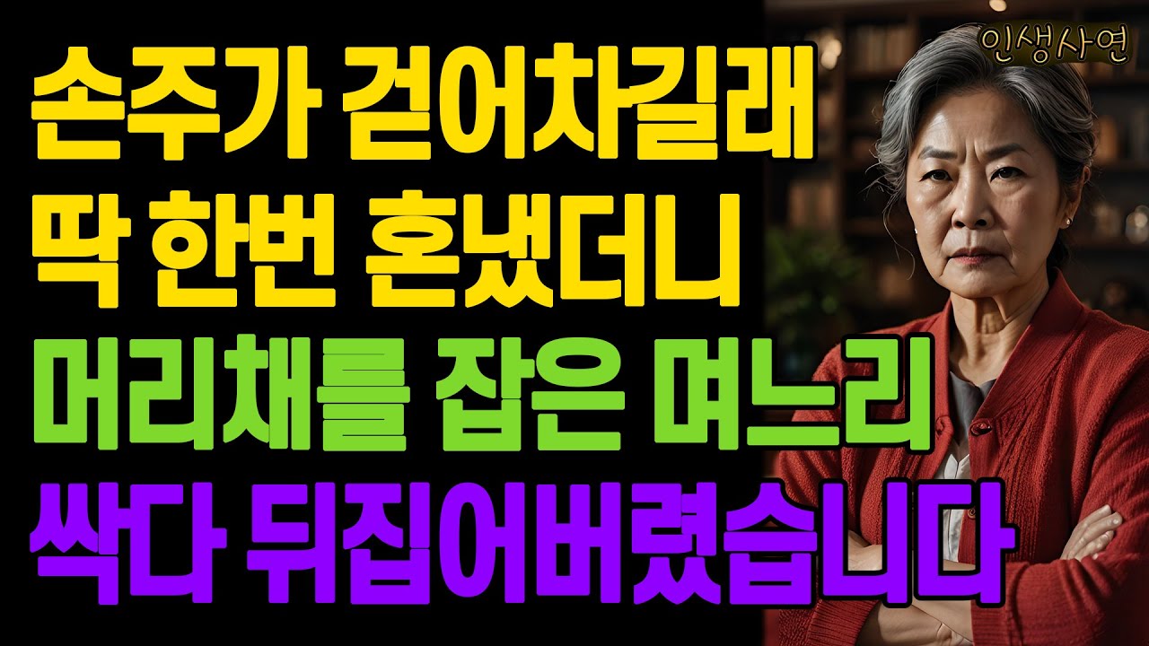 손주가 걷어차길래 딱 한번 혼냈더니 머리채를 잡은 며느리.. 싹다 뒤집어버렸습니다 노년의 삶의 지혜 행복한 노후생활 부모자식갈등 사연 이야기 오디오북