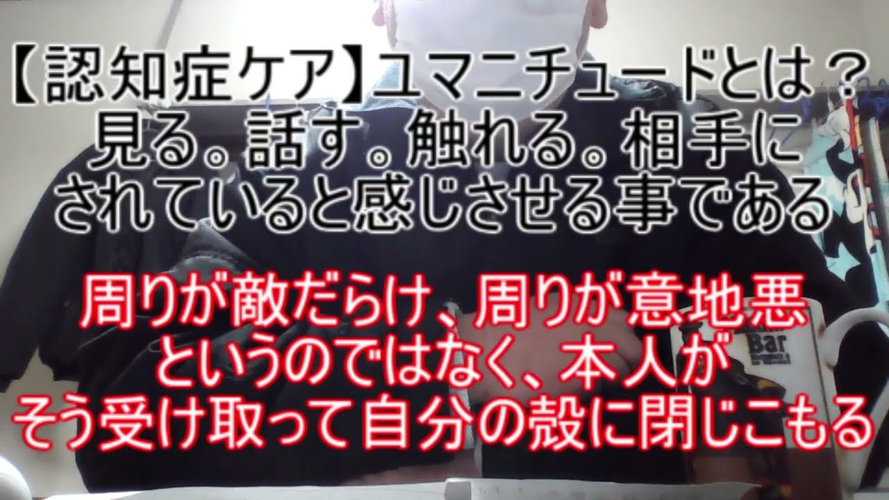【認知症ケア】ユマニチュードとは、見る。話す。触れる。安心感を抱かせ、親近感を感じさせる心理テクニックである～周りが敵だらけ、周りが意地悪というのではなく、本人がそう受け取って自分の殻に閉じこもる。～