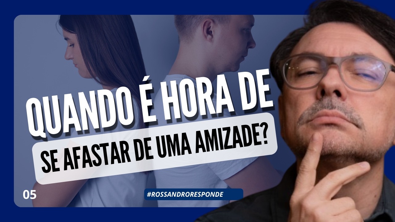 Quando é hora de se afastar de uma amizade? | #ROSSANDRORESPONDE