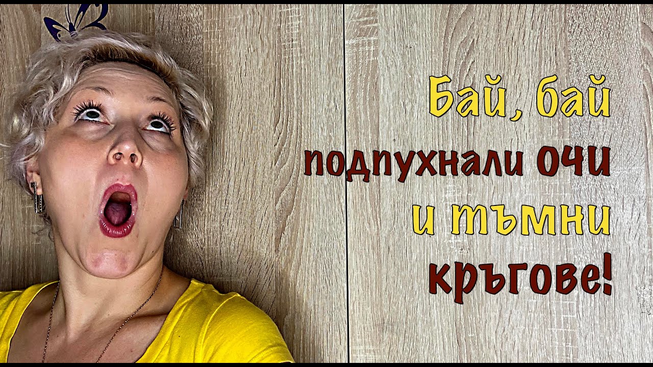 Бай, бай, подпухнали очи и тъмни кръгове!