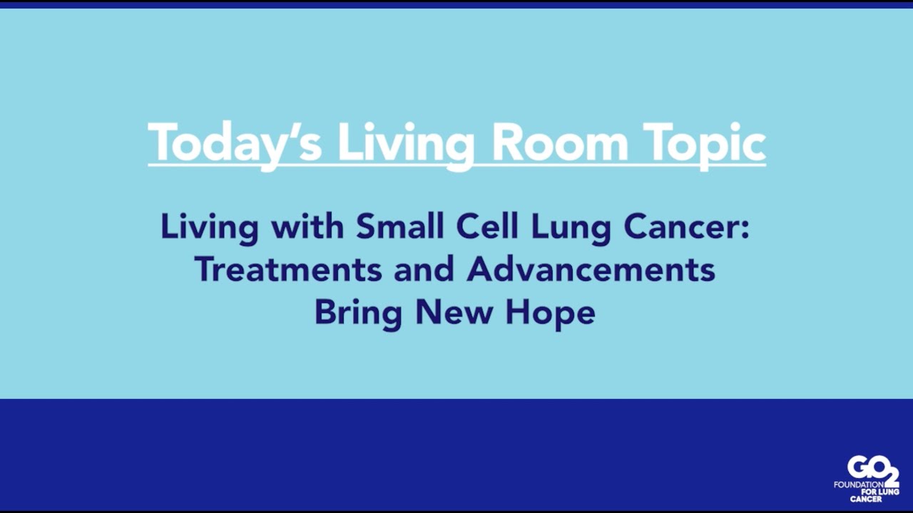 Living with Small Cell Lung Cancer: Treatments & Advancements - 08/16/22 - Lung Cancer Living Room™