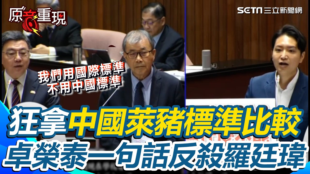 卓榮泰反殺羅廷瑋！狂拿中國萊豬標準比較 嗆「台灣是塑膠的嗎？」卓榮泰回擊羅廷瑋：我們是國際標準非中國標準│三立新聞台