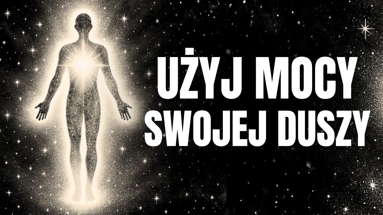 Jak UŻYCIE ENERGII TWOJEJ DUSZY może całkowicie zmienić Twoje życie