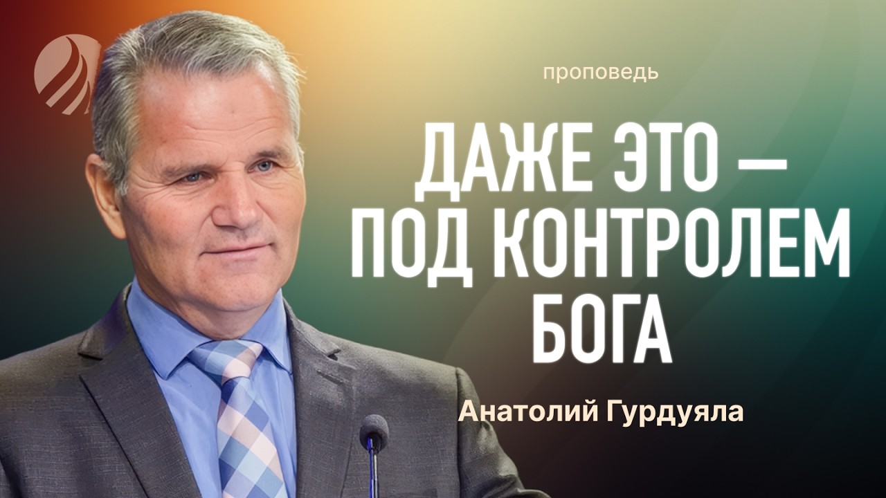 📖 #проповедь — ДАЖЕ ЭТО ПОД КОНТРОЛЕМ БОГА — Пастор Анатолий Гурдуяла