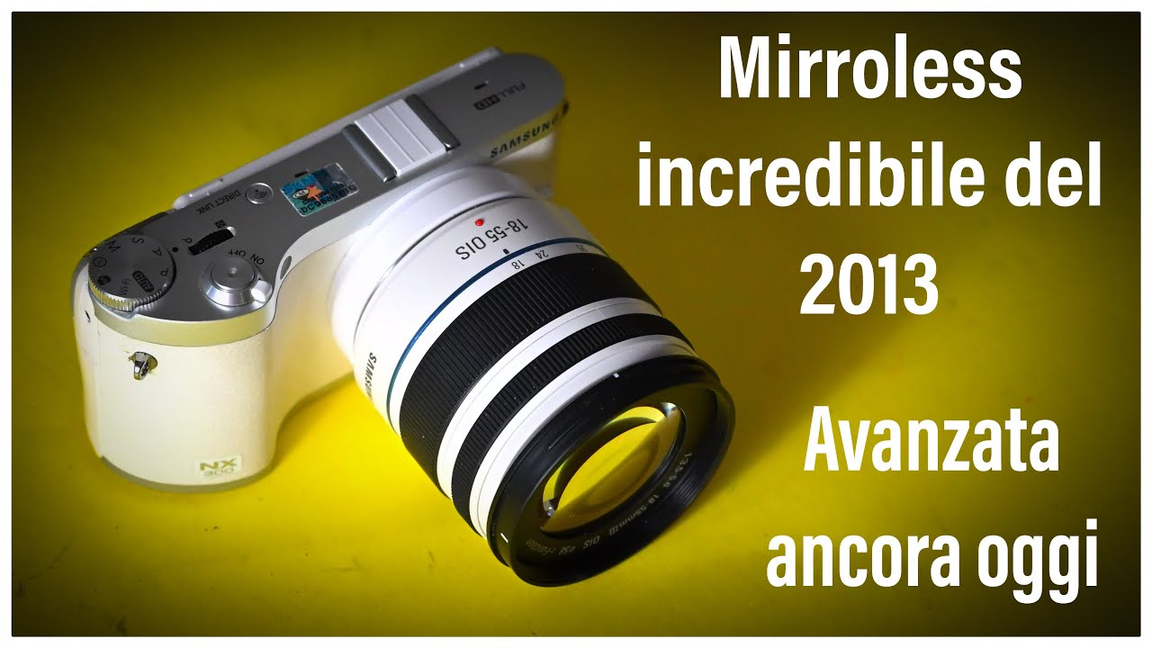 Samsung NX300 La Mirrorless del 2013 che batte ancora molte fotocamere moderne!