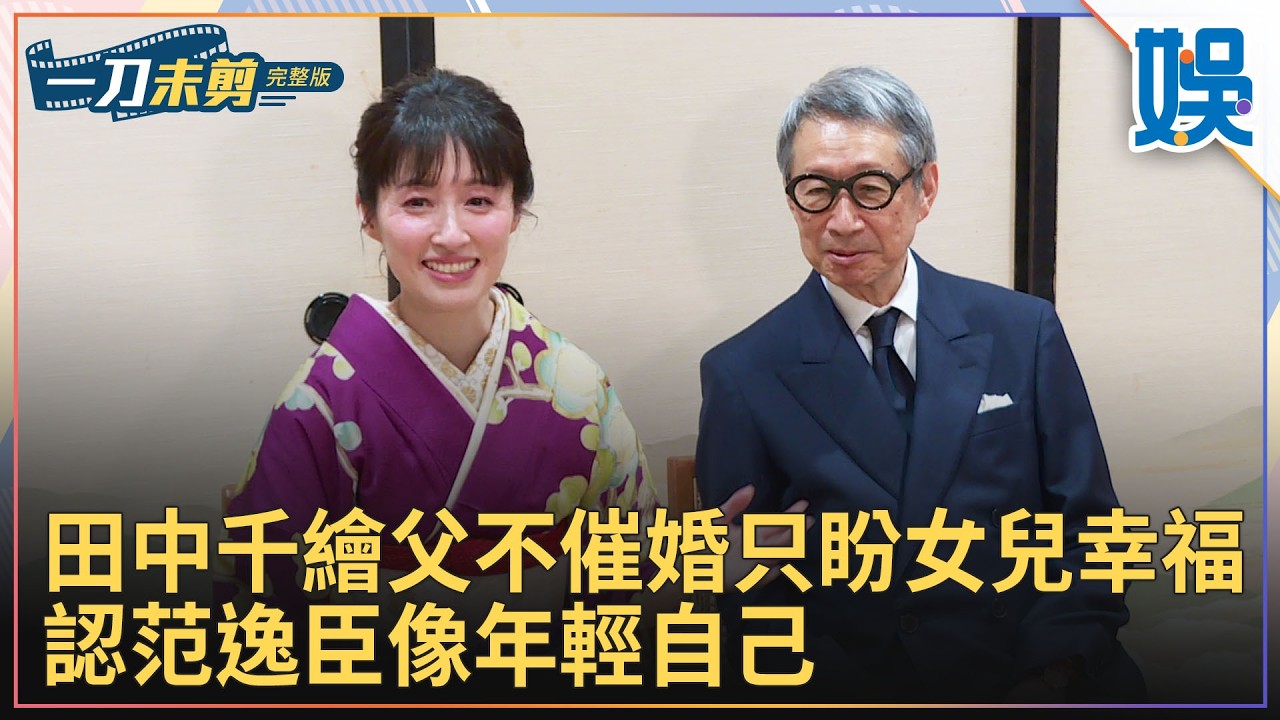 [一刀未剪] 田中千繪父不催婚只盼女兒幸福 認范逸臣像年輕自己 ｜#今天娛了沒
