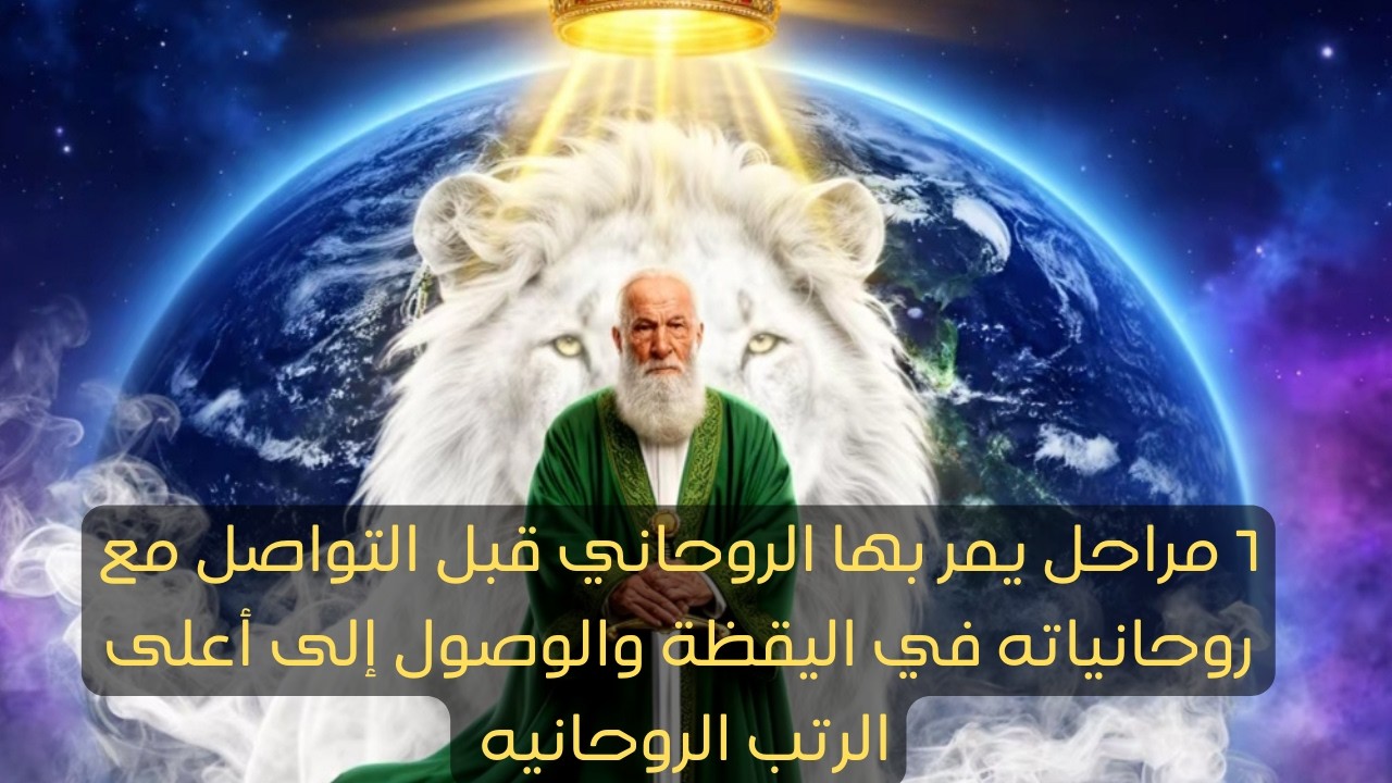 ٦مراحل يمر بها الروحاني  قبل التواصل المباشر مع روحانياته في اليقظة والوصول إلى أعلى الرتب الروحانيه