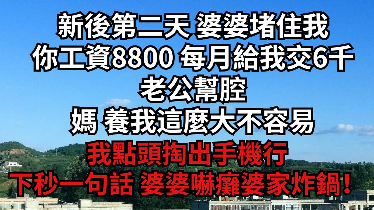 新後第二天 婆婆堵住我「你工資8800 每月給我交6千」老公幫腔「媽 養我這麼大不容易」我點頭掏出手機「行」下秒一句話 婆婆嚇癱婆家炸鍋！【煙雨夕陽】#為人處世 #爽文 #情感故事 #深夜讀書