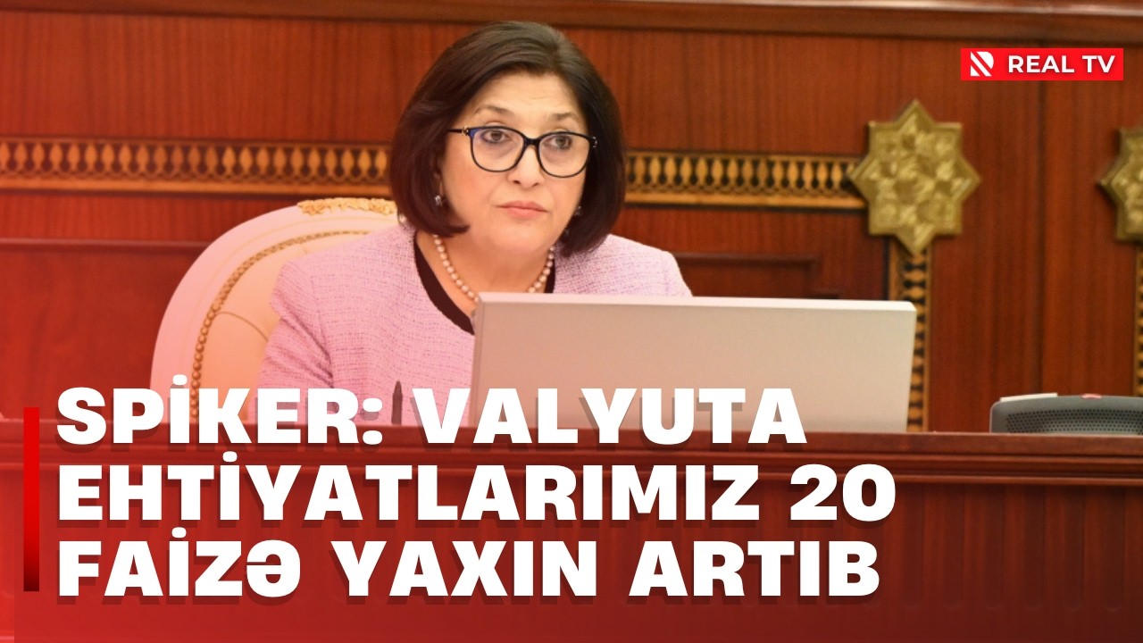 Spiker: Valyuta ehtiyatlarımız 20 faizə yaxın artıb