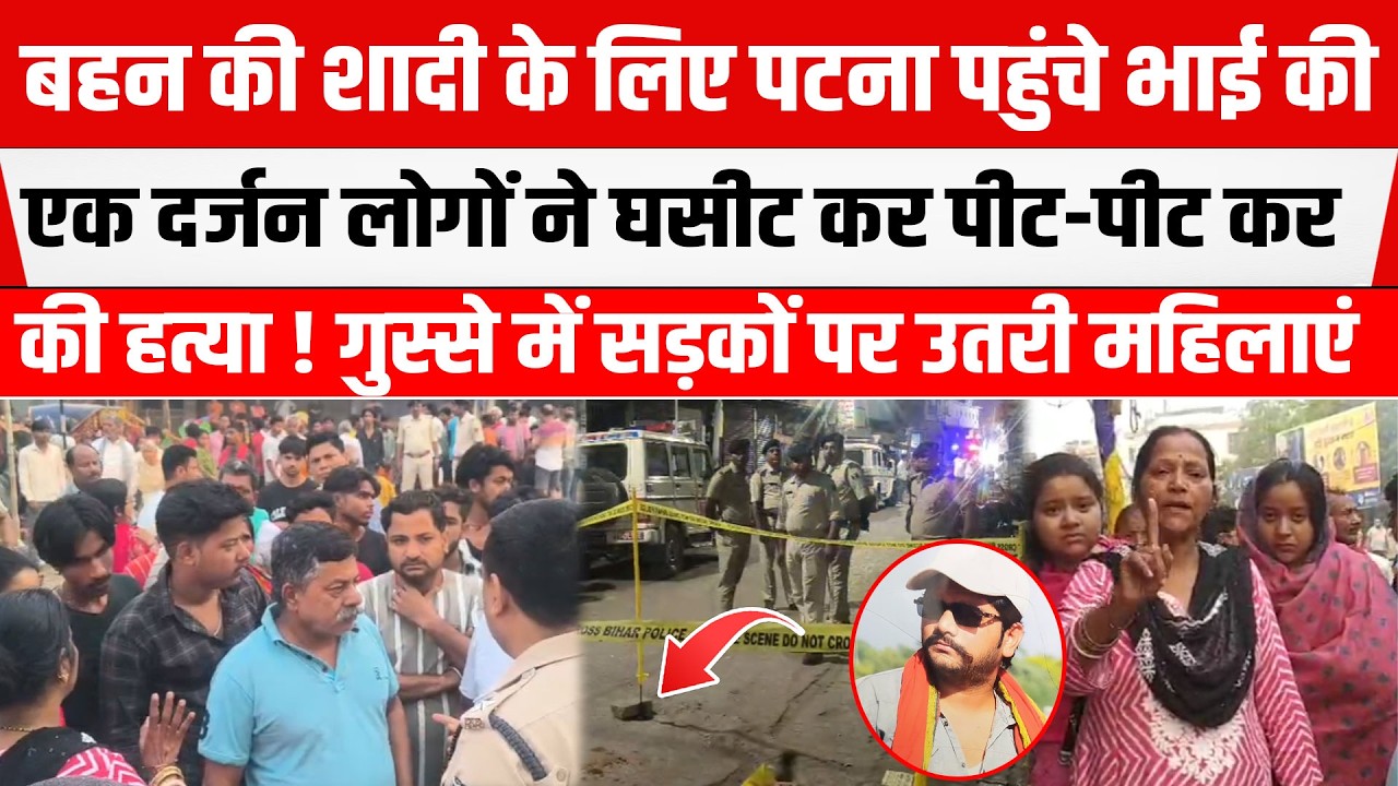 Patna में आधी रात युवक की घर से घ/सीट कर ह/त्या! इंसाफ के लिए सड़कों पर उतरी महिलाएं
