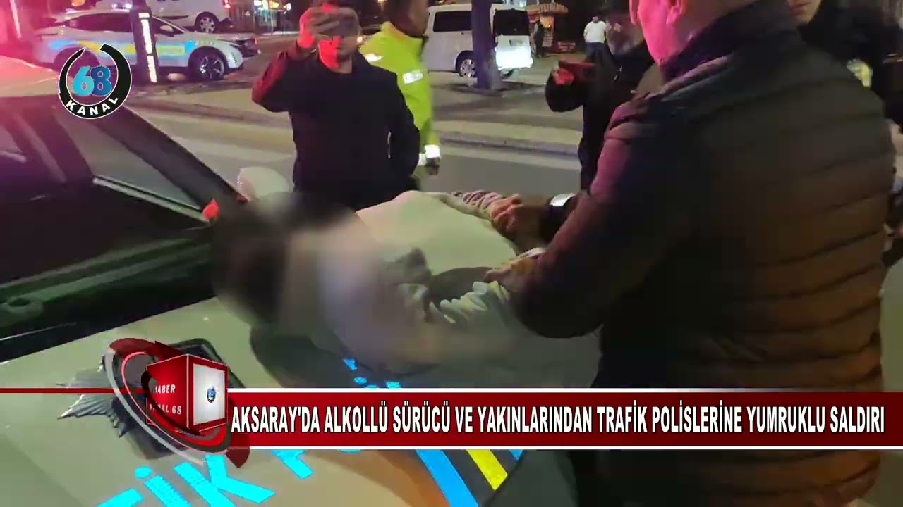 AKSARAY'DA ALKOLLÜ SÜRÜCÜ VE YAKINLARINDAN TRAFİK POLİSLERİNE YUMRUKLU SALDIRI