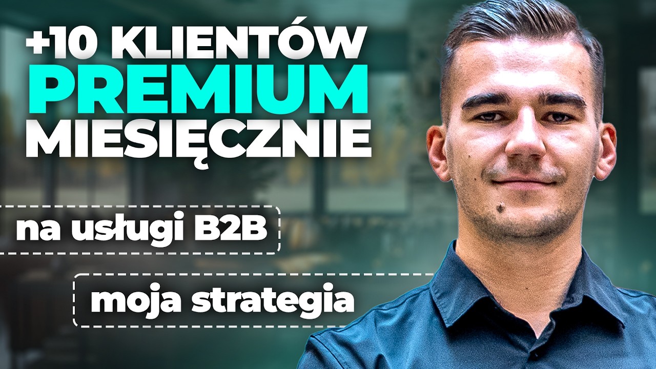 Jak pozyskuję 10+ Klientów Premium miesięcznie na usługi B2B? - Moja Strategia