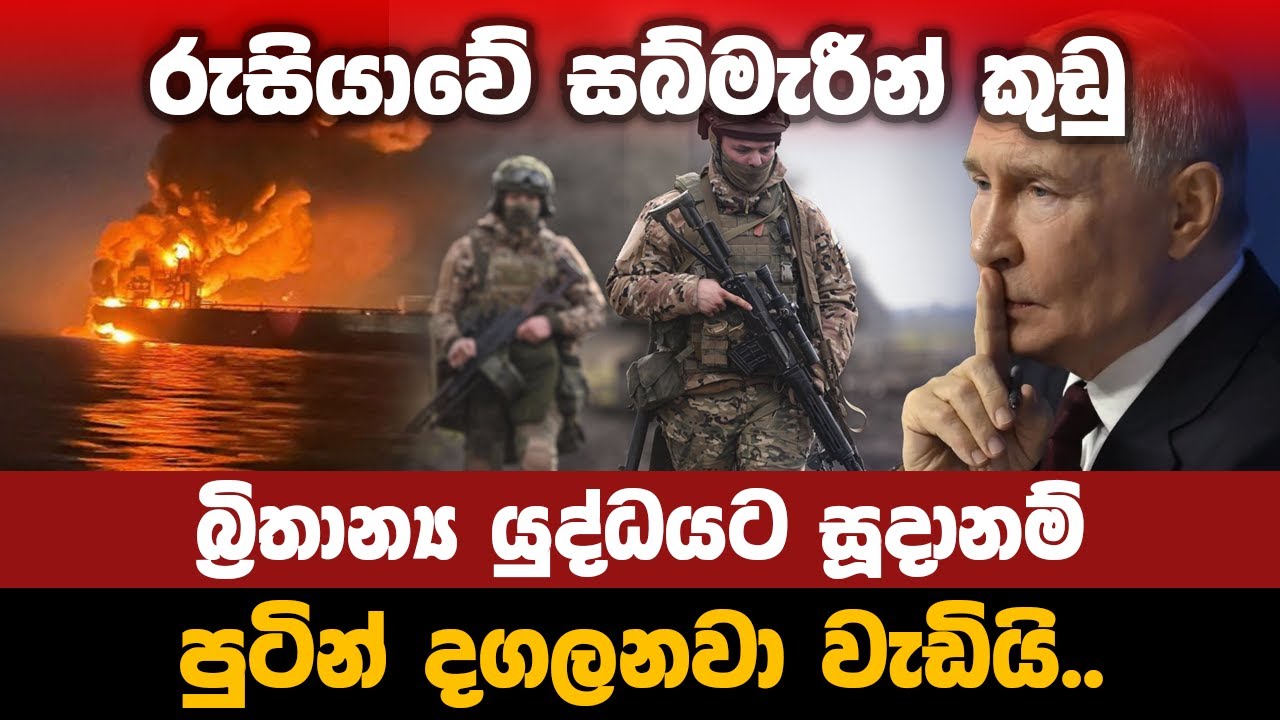 රුසියාවේ සබ්මැරීන් කුඩු.. බ්‍රිතාන්‍ය යුද්ධයට සූදානම්.. පුටින් දගලනවා වැඩියි..