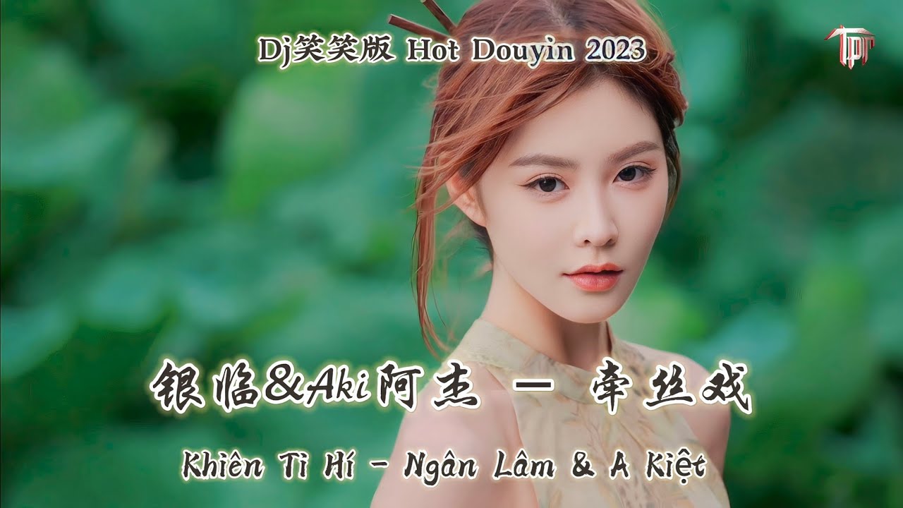 银临&Aki阿杰 - 牵丝戏 Khiên Ti Hí - Ngân Lâm & A Kiệt (Dj笑笑版 Hot Douyin 2023)